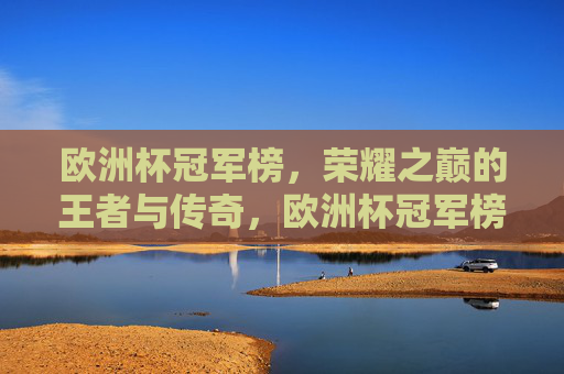 欧洲杯冠军榜，荣耀之巅的王者与传奇，欧洲杯冠军榜，荣耀之巅的王者传奇