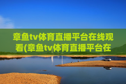 章鱼tv体育直播平台在线观看(章鱼tv体育直播平台在线观看免费)