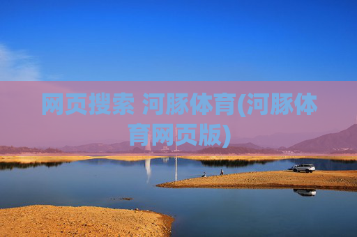 网页搜索 河豚体育(河豚体育网页版)