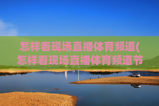 怎样看现场直播体育频道(怎样看现场直播体育频道节目)怎样看现场直播体育频道