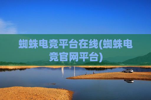 蜘蛛电竞平台在线(蜘蛛电竞官网平台)