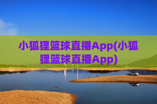 小狐狸篮球直播App(小狐狸篮球直播App)