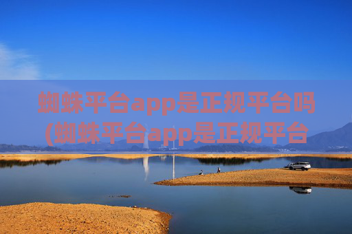 蜘蛛平台app是正规平台吗(蜘蛛平台app是正规平台吗安全吗)