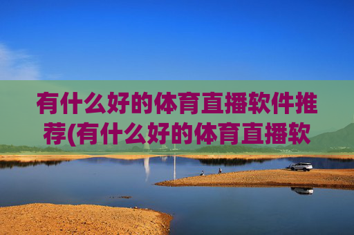 有什么好的体育直播软件推荐(有什么好的体育直播软件推荐一下)
