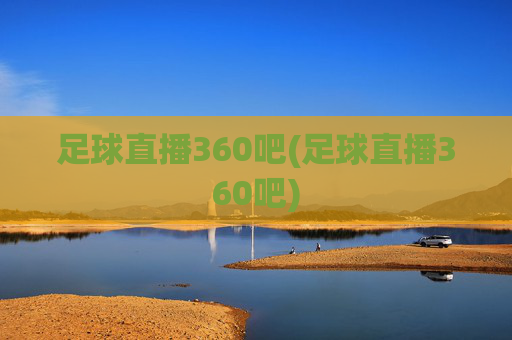 足球直播360吧(足球直播360吧)