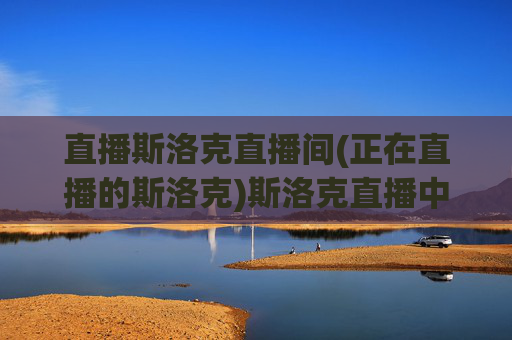 直播斯洛克直播间(正在直播的斯洛克)斯洛克直播中