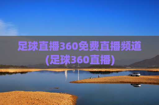 足球直播360免费直播频道(足球360直播)