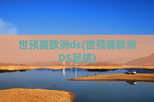 世预赛欧洲ds(世预赛欧洲DS足球)