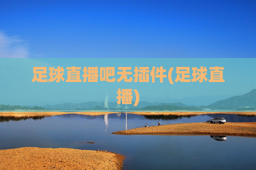足球直播吧无插件(足球直播)