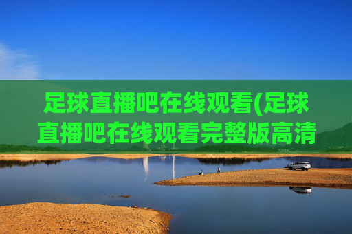 足球直播吧在线观看(足球直播吧在线观看完整版高清)