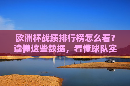 欧洲杯战绩排行榜怎么看?读懂这些数据,看懂球队实力与走势,欧洲杯战绩排行榜,数据解读球队实力与走势