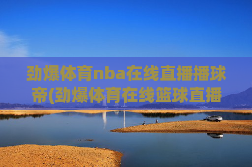 劲爆体育nba在线直播播球帝(劲爆体育在线篮球直播)