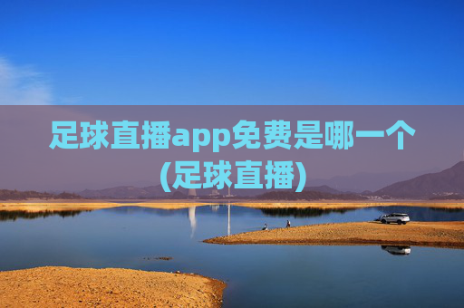 足球直播app免费是哪一个(足球直播)