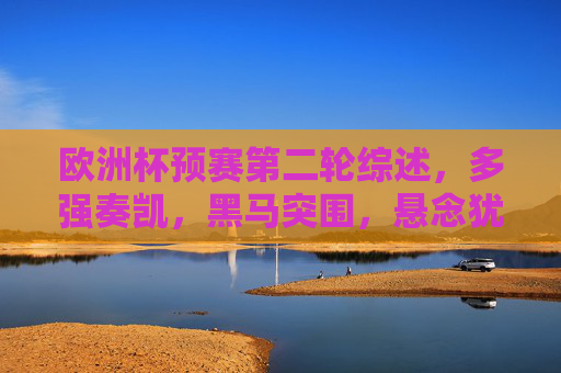 欧洲杯预赛第二轮综述，多强奏凯，黑马突围，悬念犹存，欧洲杯预赛第二轮综述，多强奏凯黑马突围 悬念犹存