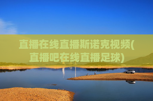 直播在线直播斯诺克视频(直播吧在线直播足球)