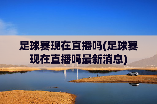 足球赛现在直播吗(足球赛现在直播吗最新消息)