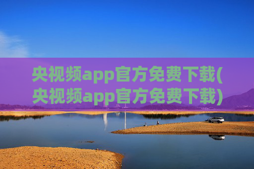 央视频app官方免费下载(央视频app官方免费下载)