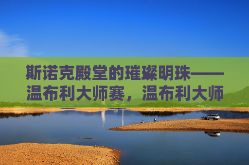 斯诺克殿堂的璀璨明珠——温布利大师赛,温布利大师赛,斯诺克殿堂的璀璨明珠