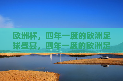 欧洲杯，四年一度的欧洲足球盛宴，四年一度的欧洲足球盛宴