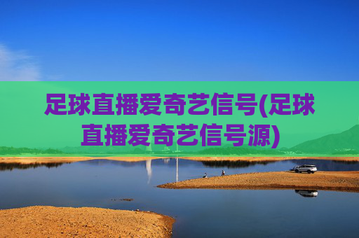 足球直播爱奇艺信号(足球直播爱奇艺信号源)