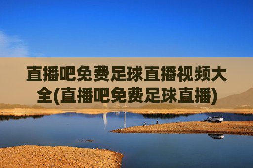 直播吧免费足球直播视频大全(直播吧免费足球直播)