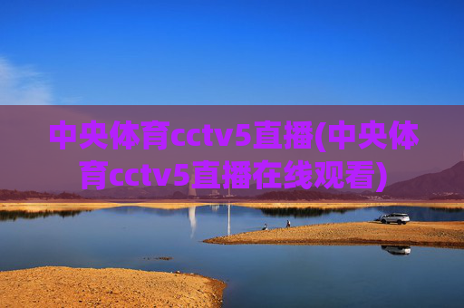 中央体育cctv5直播(中央体育cctv5直播在线观看)