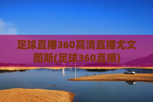 足球直播360高清直播尤文图斯(足球360直播)