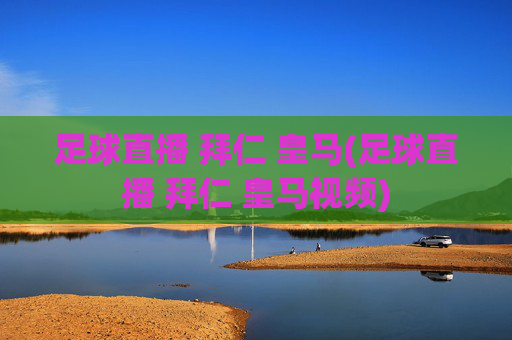 足球直播 拜仁 皇马(足球直播 拜仁 皇马视频)