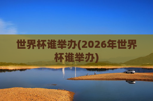世界杯谁举办(2026年世界杯谁举办)