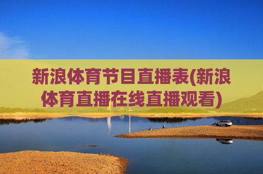 新浪体育节目直播表(新浪体育直播在线直播观看)