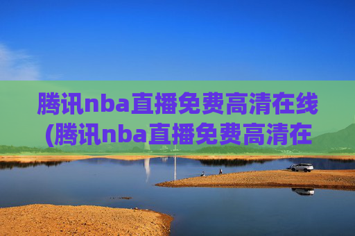腾讯nba直播免费高清在线(腾讯nba直播免费高清在线观看)