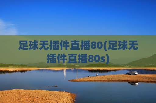 足球无插件直播80(足球无插件直播80s)