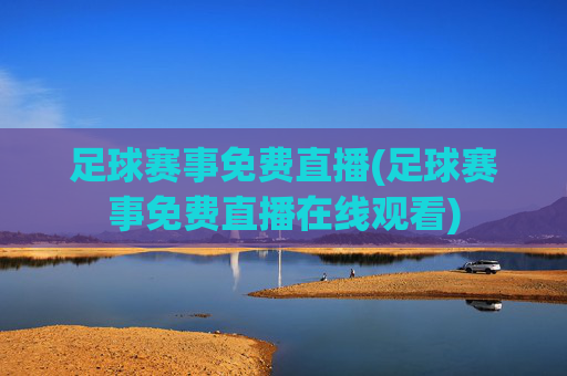 足球赛事免费直播(足球赛事免费直播在线观看)