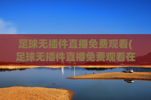 足球无插件直播免费观看(足球无插件直播免费观看在线看)