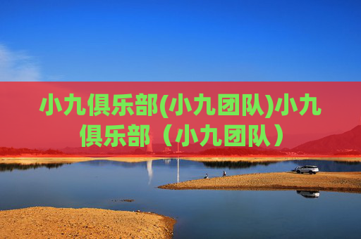 小九俱乐部(小九团队)小九俱乐部（小九团队）