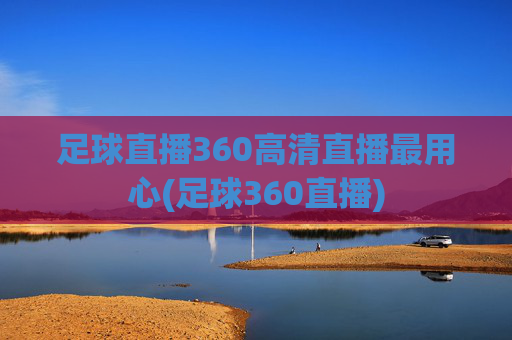 足球直播360高清直播最用心(足球360直播)