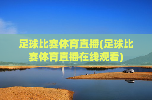 足球比赛体育直播(足球比赛体育直播在线观看)