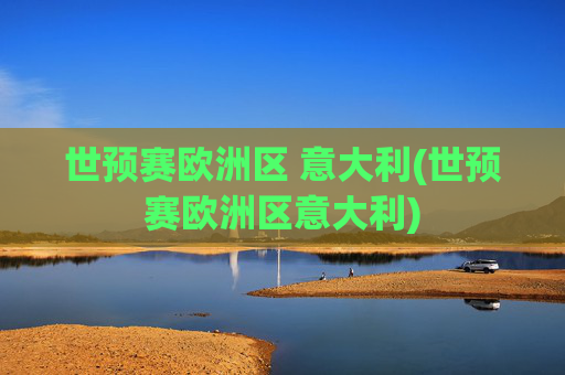 世预赛欧洲区 意大利(世预赛欧洲区意大利)