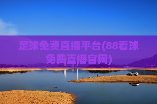 足球免费直播平台(88看球免费直播官网)