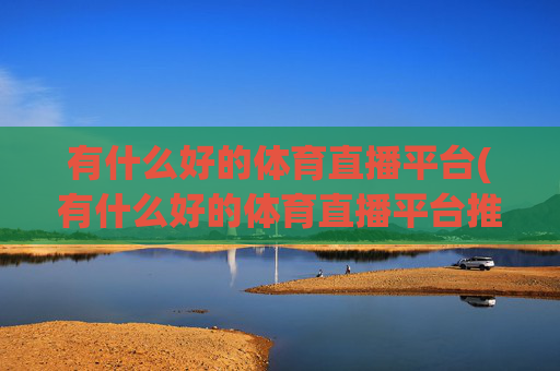 有什么好的体育直播平台(有什么好的体育直播平台推荐)