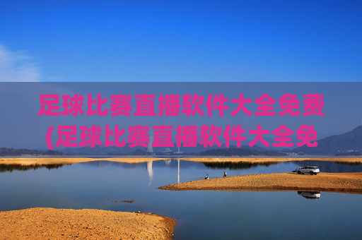 足球比赛直播软件大全免费(足球比赛直播软件大全免费下载)