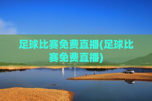 足球比赛免费直播(足球比赛免费直播)