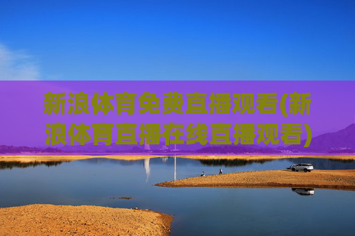 新浪体育免费直播观看(新浪体育直播在线直播观看)