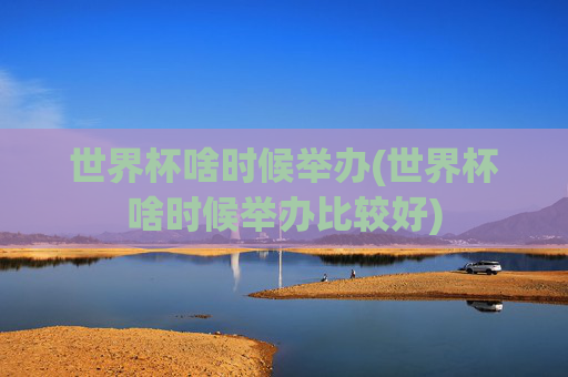 世界杯啥时候举办(世界杯啥时候举办比较好)