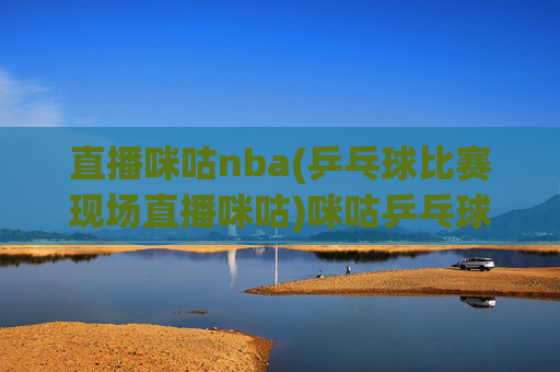 直播咪咕nba(乒乓球比赛现场直播咪咕)咪咕乒乓球比赛现场直播