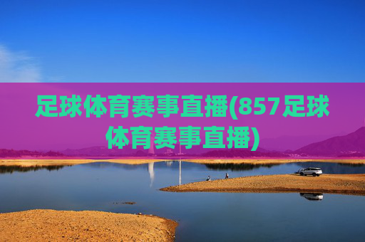 足球体育赛事直播(857足球体育赛事直播)