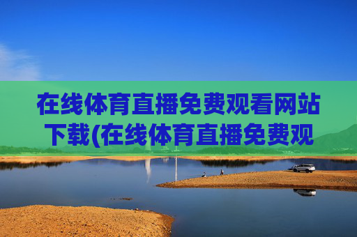 在线体育直播免费观看网站下载(在线体育直播免费观看网站下载安装)