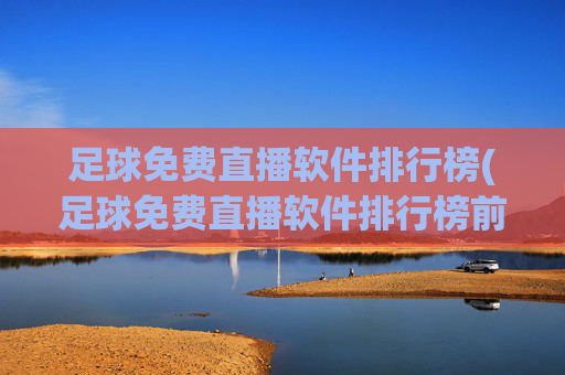 足球免费直播软件排行榜(足球免费直播软件排行榜前十名)