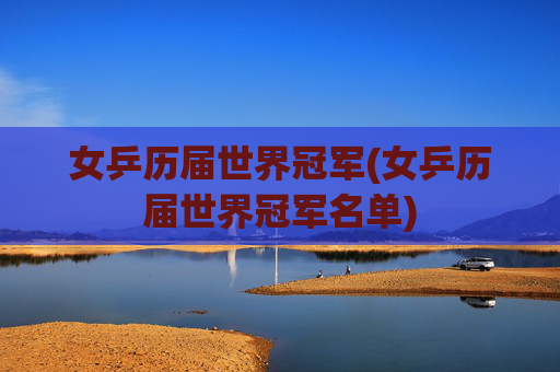 女乒历届世界冠军(女乒历届世界冠军名单)