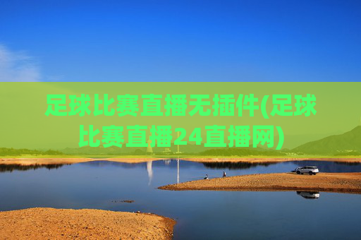 足球比赛直播无插件(足球比赛直播24直播网)